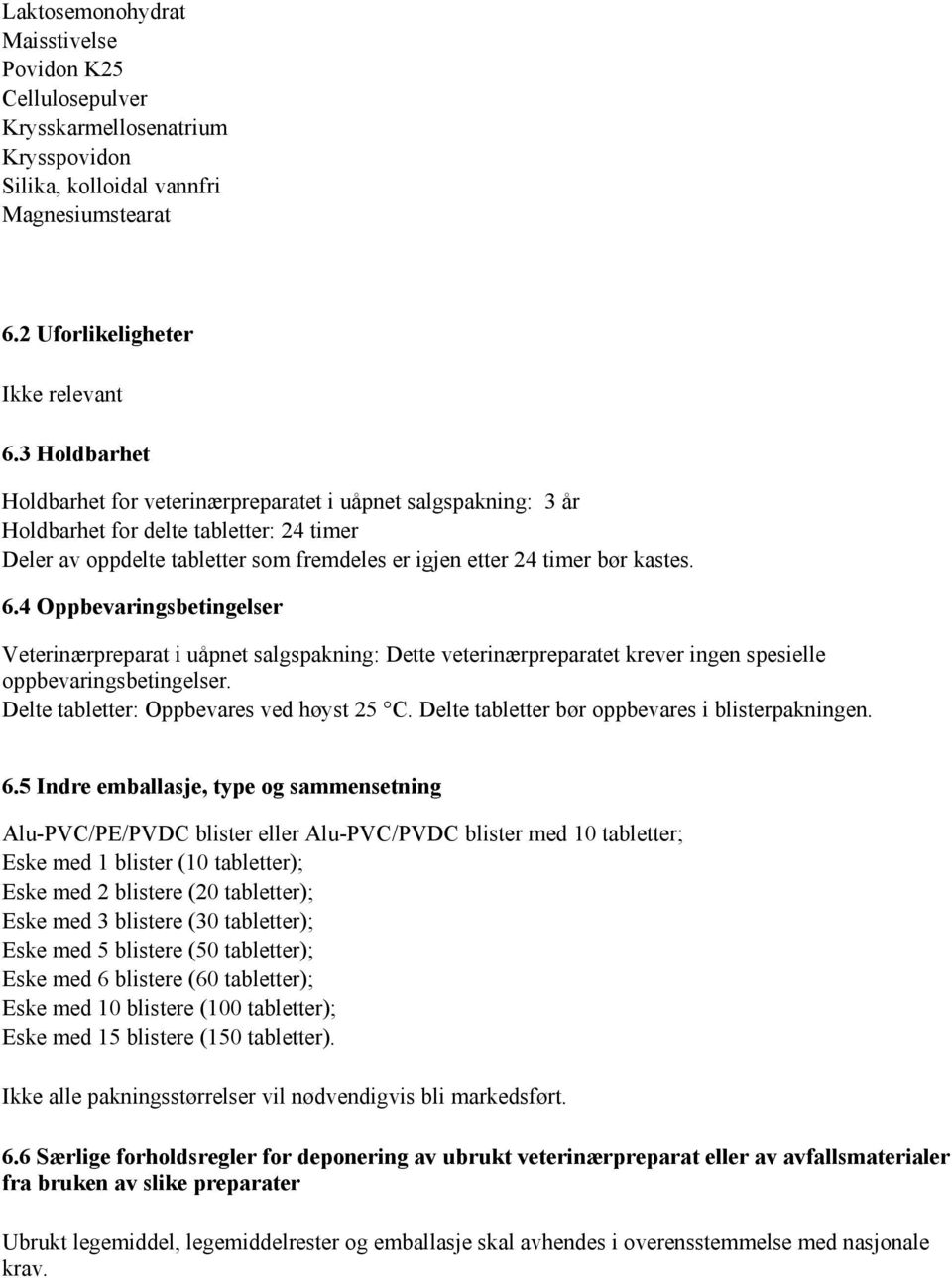 4 Oppbevaringsbetingelser Veterinærpreparat i uåpnet salgspakning: Dette veterinærpreparatet krever ingen spesielle oppbevaringsbetingelser. Delte tabletter: Oppbevares ved høyst 25 C.