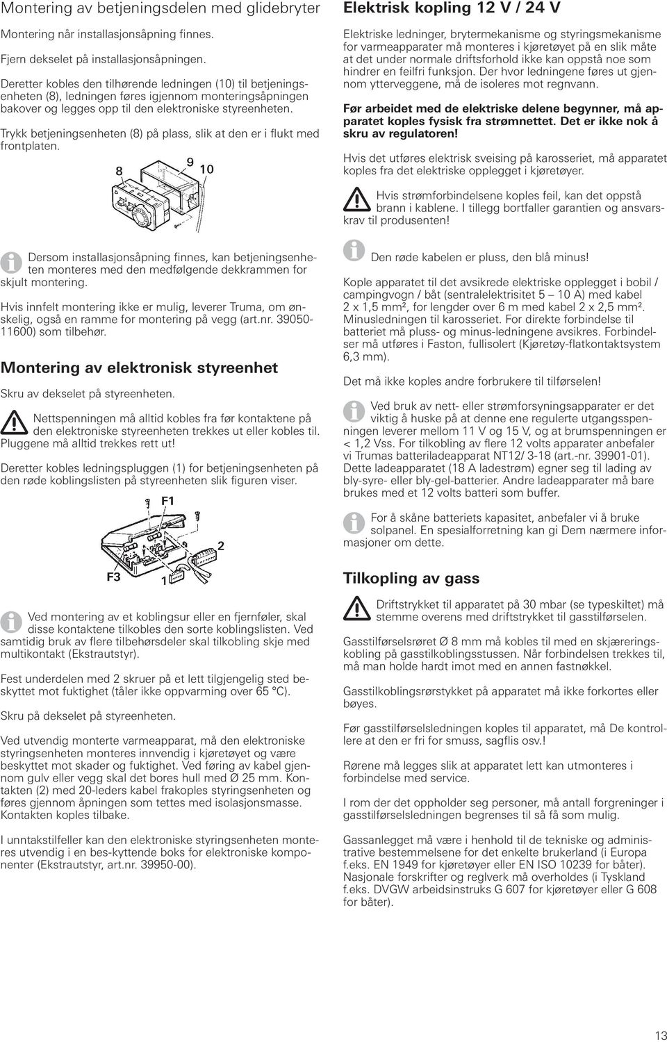 Trykk betjeningsenheten (8) på plass, slik at den er i flukt med frontplaten.