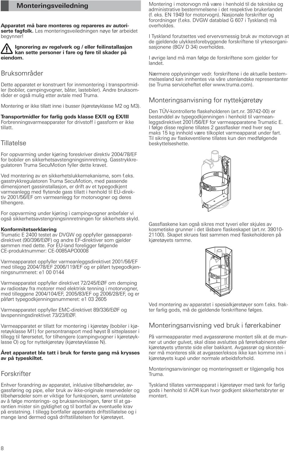 Bruksområder Dette apparatet er konstruert for innmontering i transportmidler (bobiler, campingvogner, båter, lastebiler). Andre bruksområder er også mulig etter avtale med Truma.