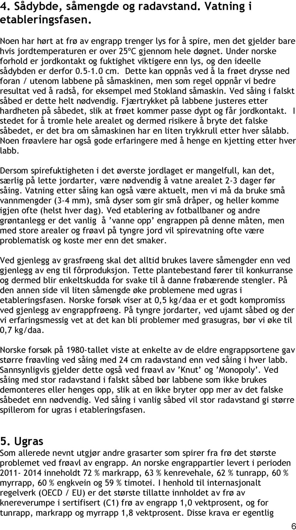 Dette kan oppnås ved å la frøet drysse ned foran / utenom labbene på såmaskinen, men som regel oppnår vi bedre resultat ved å radså, for eksempel med Stokland såmaskin.