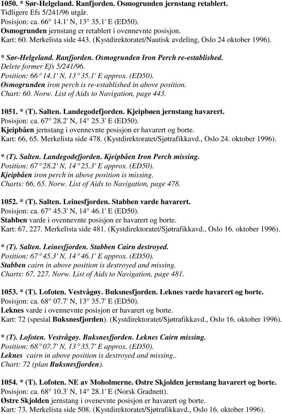 Position: 66 14.1' N, 13 35.1' E approx. (ED50). Osmogrunden iron perch is re-established in above position. Chart: 60. Norw. List of Aids to Navigation, page 443. 1051. * (T). Salten.