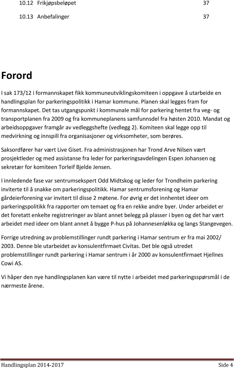 Mandat og arbeidsoppgaver framgår av vedleggshefte (vedlegg 2). Komiteen skal legge opp til medvirkning og innspill fra organisasjoner og virksomheter, som berøres. Saksordfører har vært Live Giset.