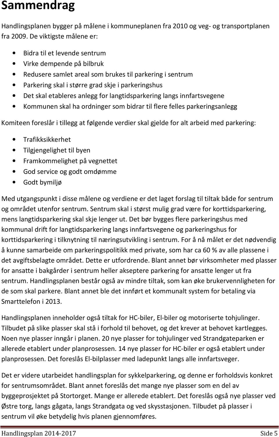 etableres anlegg for langtidsparkering langs innfartsvegene Kommunen skal ha ordninger som bidrar til flere felles parkeringsanlegg Komiteen foreslår i tillegg at følgende verdier skal gjelde for alt