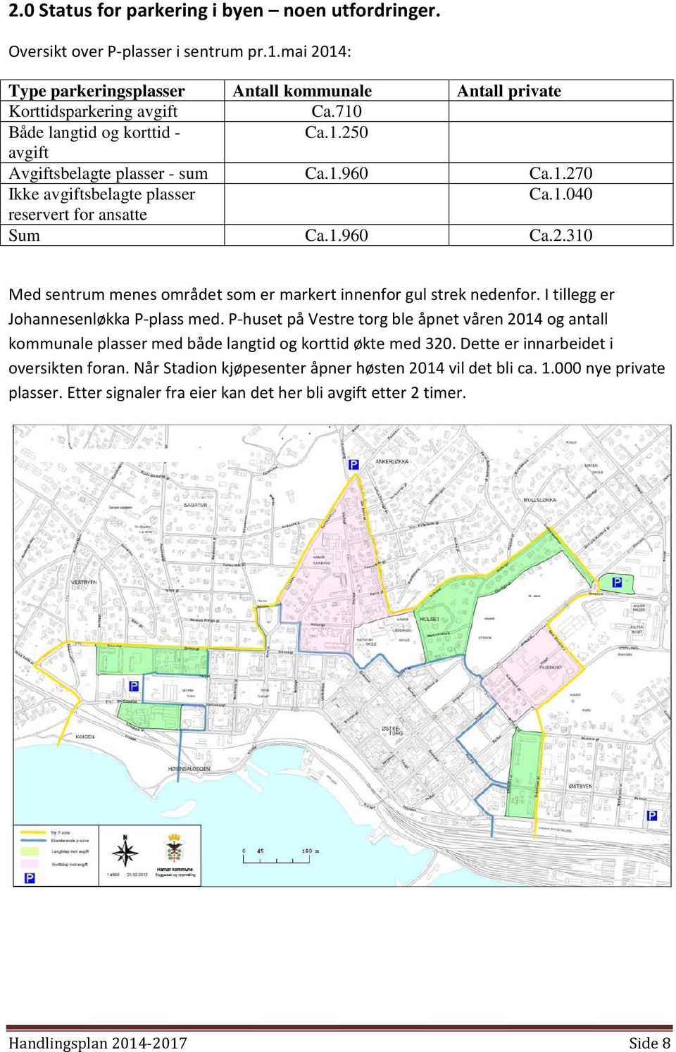 I tillegg er Johannesenløkka P-plass med. P-huset på Vestre torg ble åpnet våren 2014 og antall kommunale plasser med både langtid og korttid økte med 320. Dette er innarbeidet i oversikten foran.