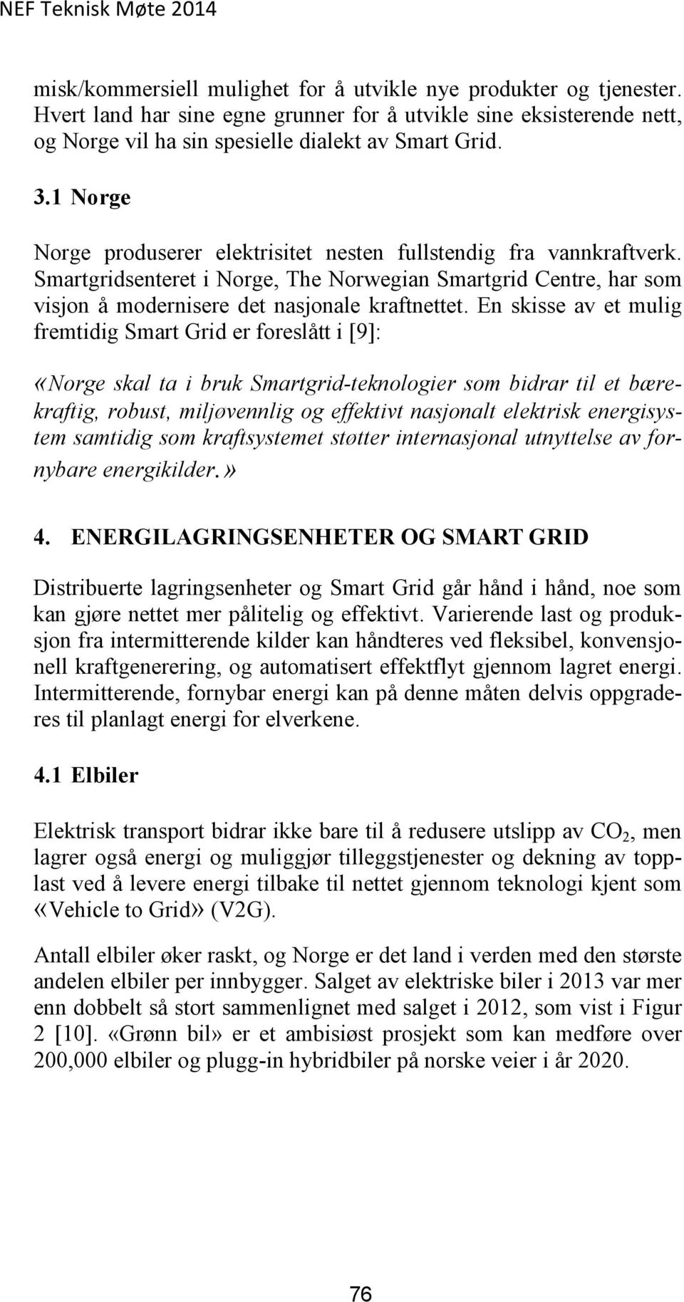 En skisse av et mulig fremtidig Smart Grid er foreslått i [9]: «Norge skal ta i bruk Smartgrid-teknologier som bidrar til et bærekraftig, robust, miljøvennlig og effektivt nasjonalt elektrisk