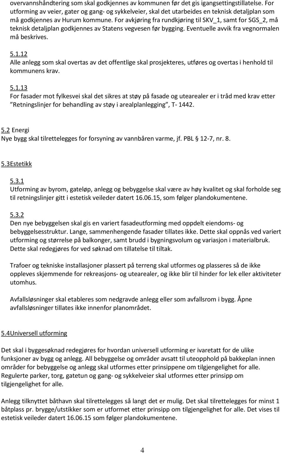 For avkjøring fra rundkjøring til SKV_1, samt for SGS_2, må teknisk detaljplan godkjennes av Statens vegvesen før bygging. Eventuelle avvik fra vegnormalen må beskrives. 5.1.12 Alle anlegg som skal overtas av det offentlige skal prosjekteres, utføres og overtas i henhold til kommunens krav.