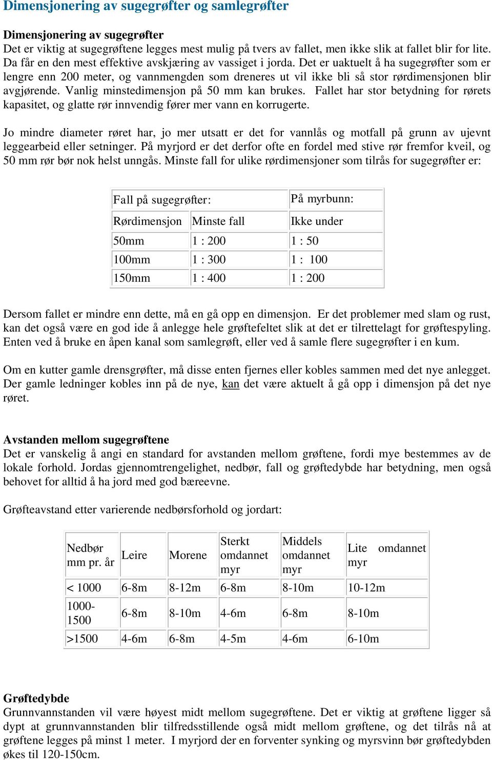 Det er uaktuelt å ha sugegrøfter som er lengre enn 200 meter, og vannmengden som dreneres ut vil ikke bli så stor rørdimensjonen blir avgjørende. Vanlig minstedimensjon på 50 mm kan brukes.