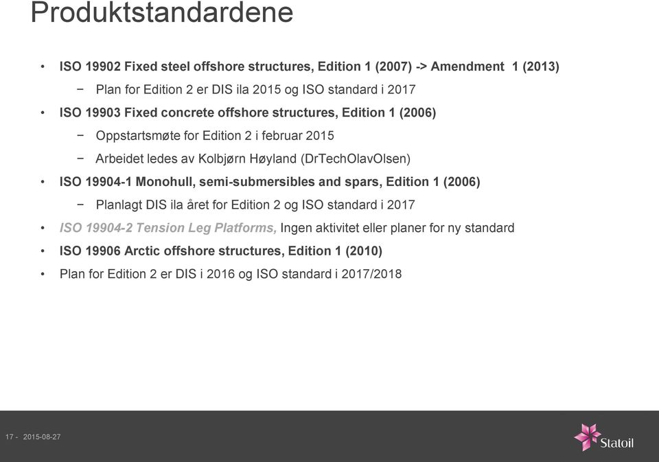 19904-1 Monohull, semi-submersibles and spars, Edition 1 (2006) Planlagt DIS ila året for Edition 2 og ISO standard i 2017 ISO 19904-2 Tension Leg Platforms, Ingen