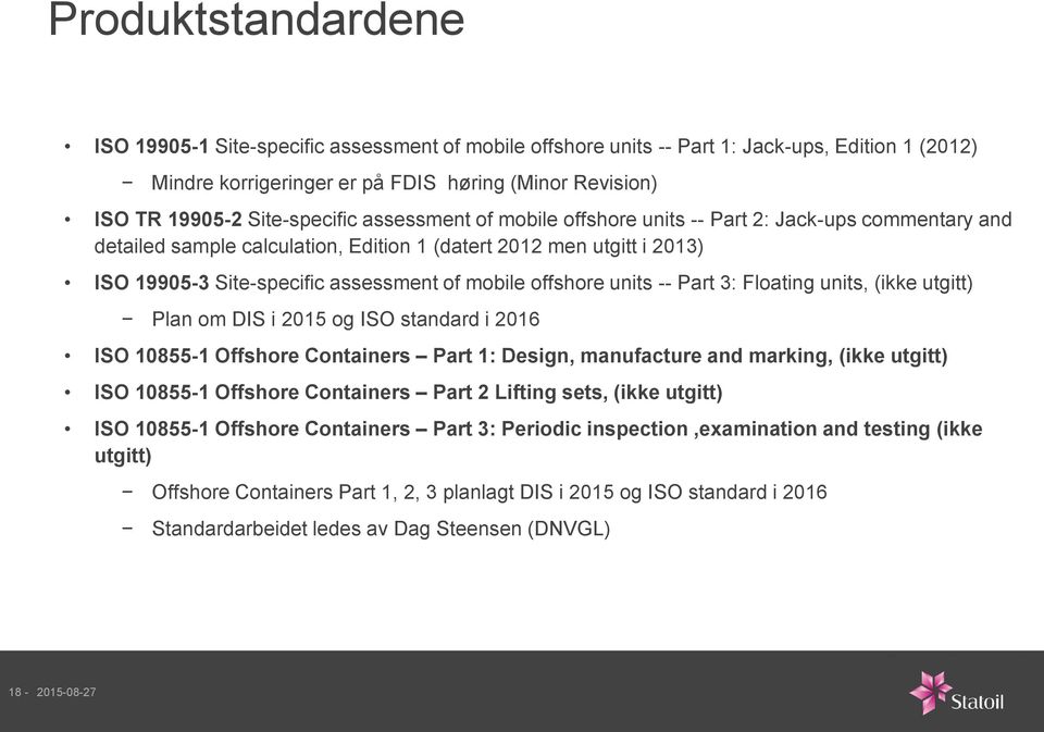 mobile offshore units -- Part 3: Floating units, (ikke utgitt) Plan om DIS i 2015 og ISO standard i 2016 ISO 10855-1 Offshore Containers Part 1: Design, manufacture and marking, (ikke utgitt) ISO