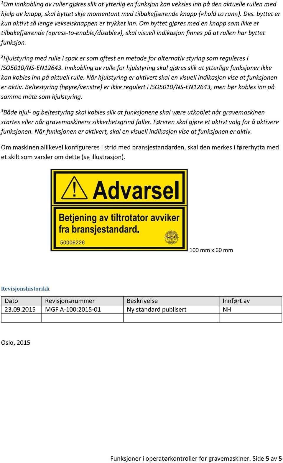 Om byttet gjøres med en knapp som ikke er tilbakefjærende («press-to-enable/disable»), skal visuell indikasjon finnes på at rullen har byttet funksjon.