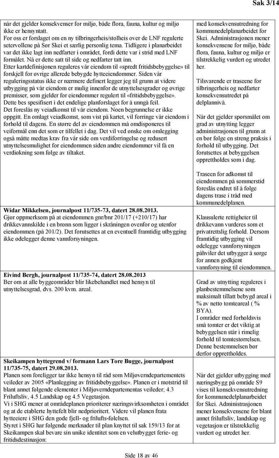 Tidligere i planarbeidet var det ikke lagt inn nedfarter i området, fordi dette var i strid med LNF formålet. Nå er dette satt til side og nedfarter tatt inn.