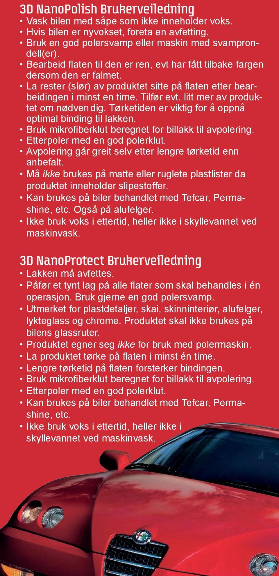 litt mer av produktet om nødven dig. Tørketiden er viktig for å oppnå optimal binding til lakken. Bruk mikrofiberklut beregnet for billakk til avpolering. Etterpoler med en god polerklut.