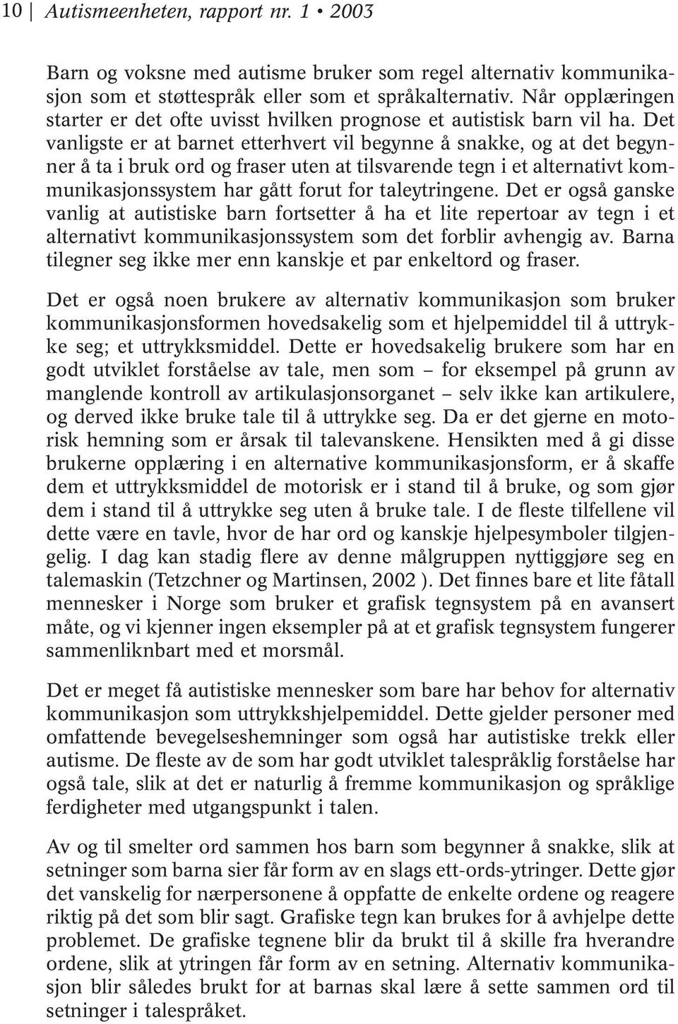 Det vanligste er at barnet etterhvert vil begynne å snakke, og at det begynner å ta i bruk ord og fraser uten at tilsvarende tegn i et alternativt kommunikasjonssystem har gått forut for