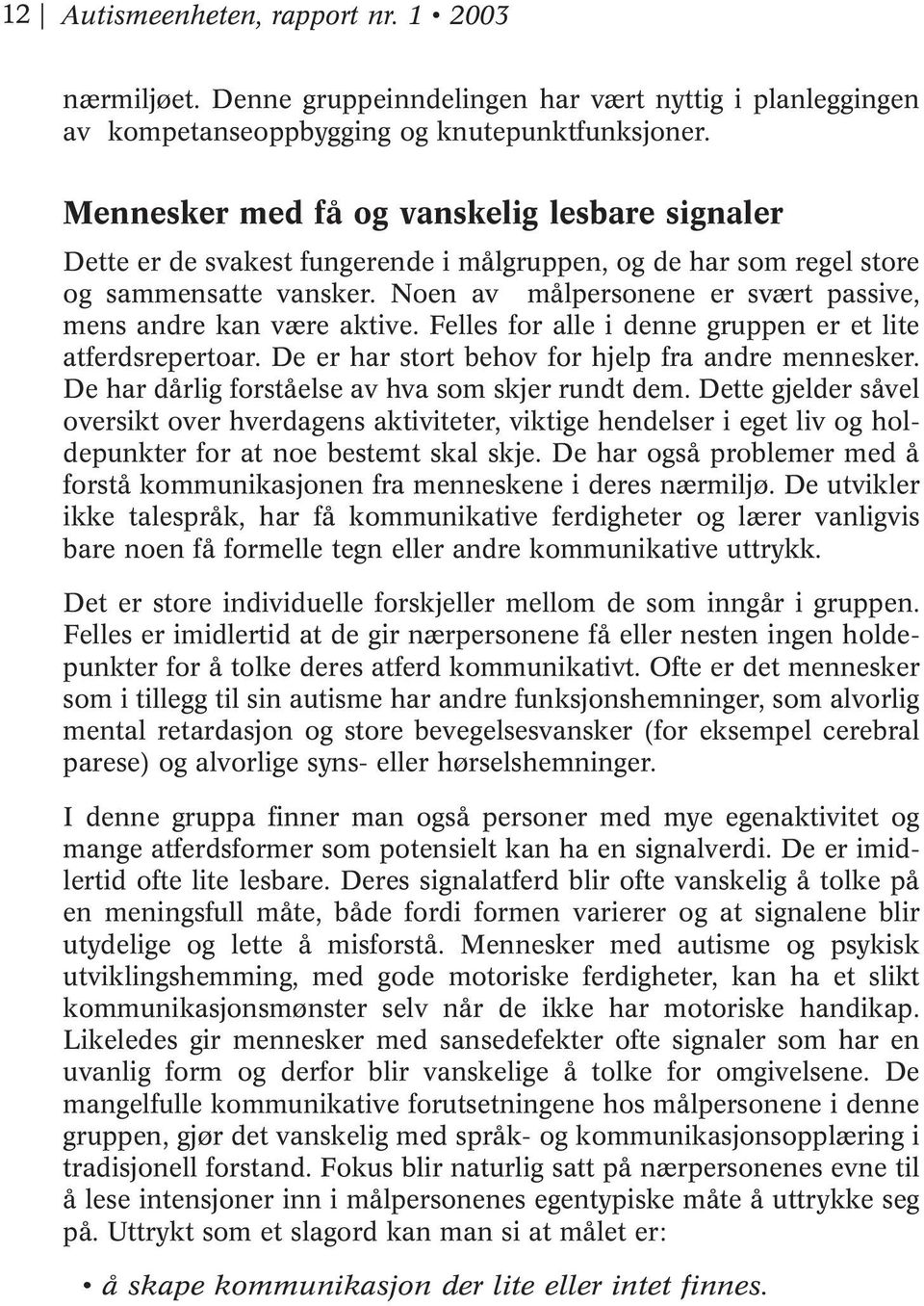 Noen av målpersonene er svært passive, mens andre kan være aktive. Felles for alle i denne gruppen er et lite atferdsrepertoar. De er har stort behov for hjelp fra andre mennesker.