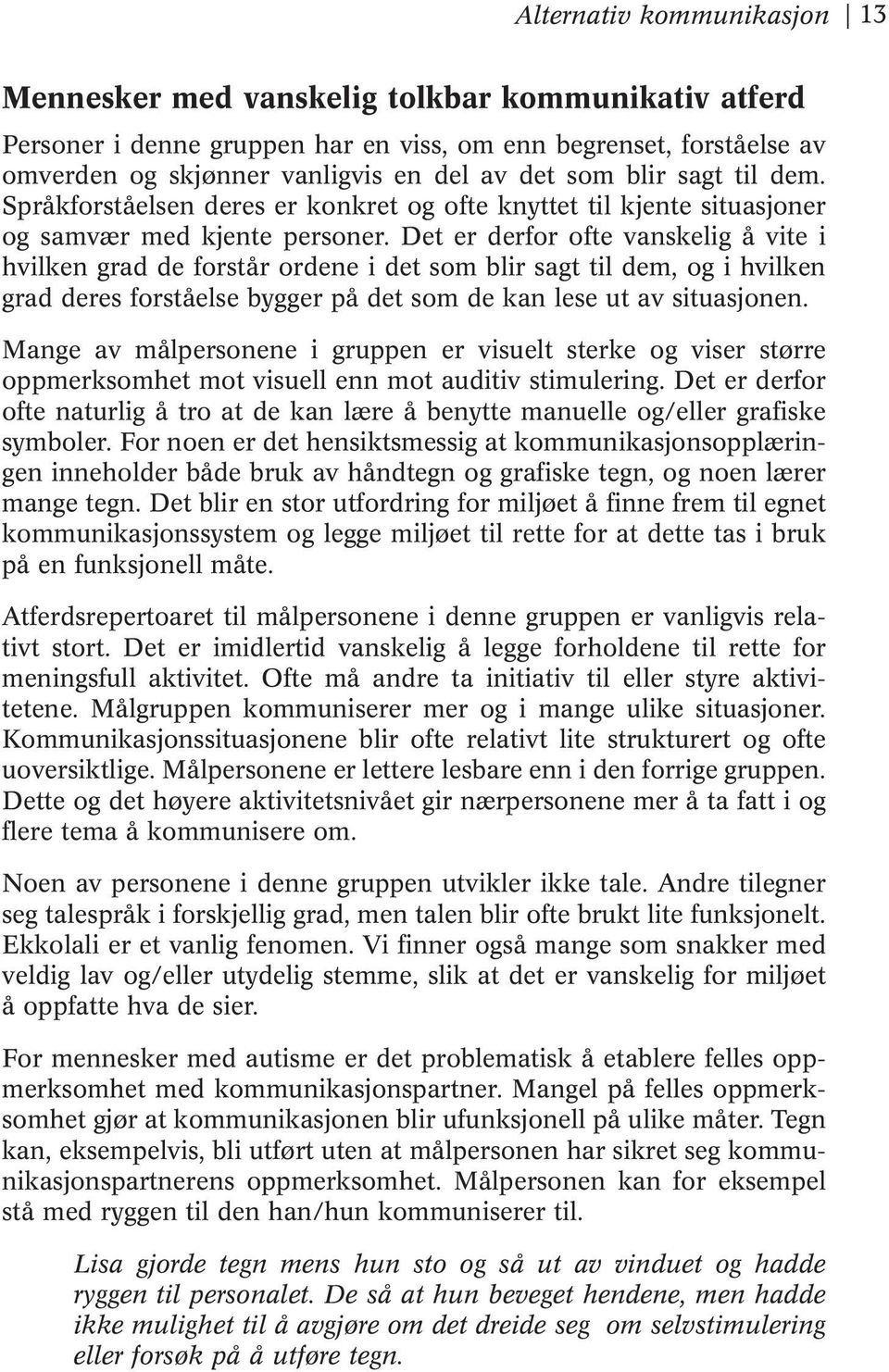 Det er derfor ofte vanskelig å vite i hvilken grad de forstår ordene i det som blir sagt til dem, og i hvilken grad deres forståelse bygger på det som de kan lese ut av situasjonen.