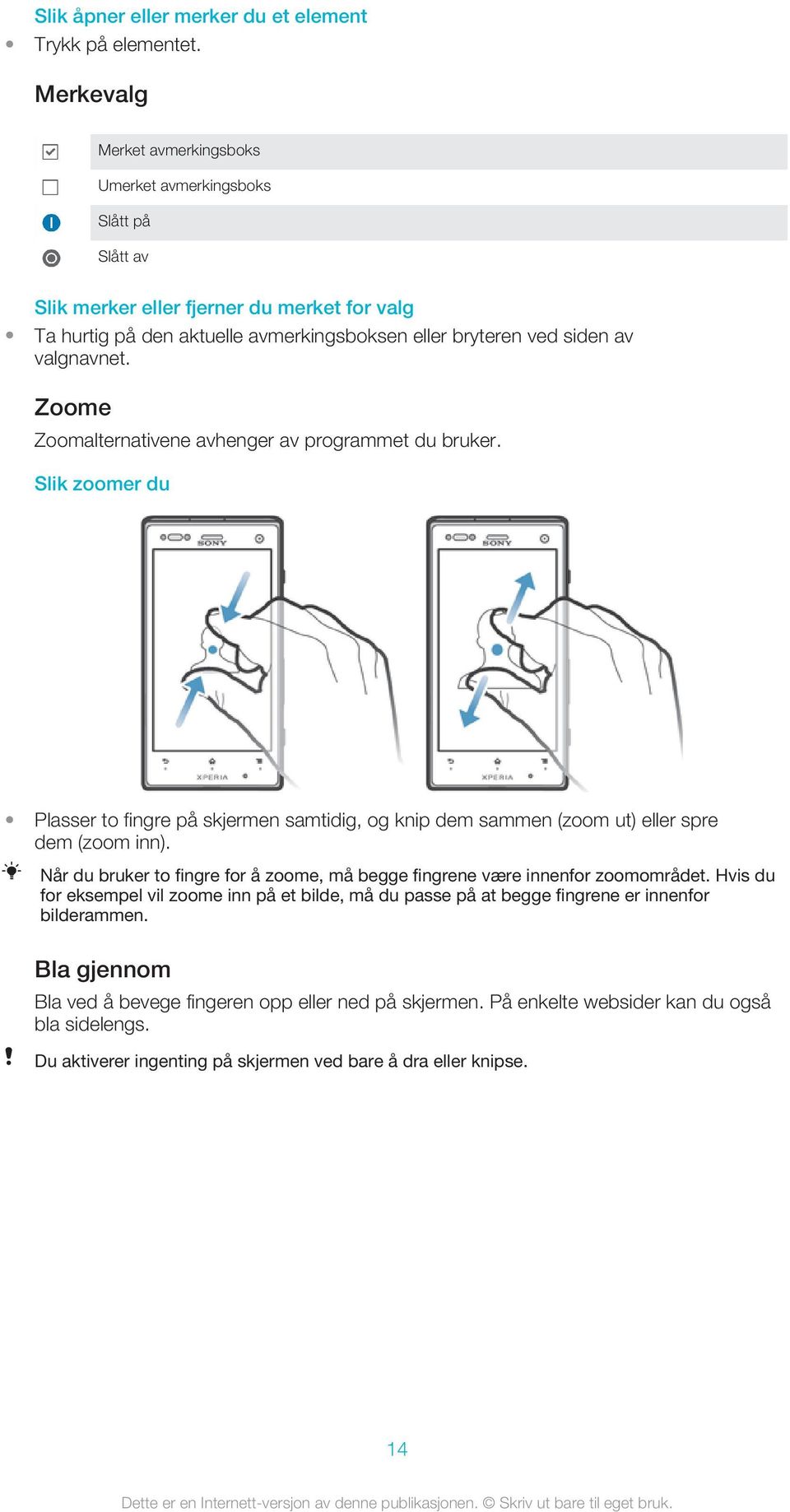 valgnavnet. Zoome Zoomalternativene avhenger av programmet du bruker. Slik zoomer du Plasser to fingre på skjermen samtidig, og knip dem sammen (zoom ut) eller spre dem (zoom inn).