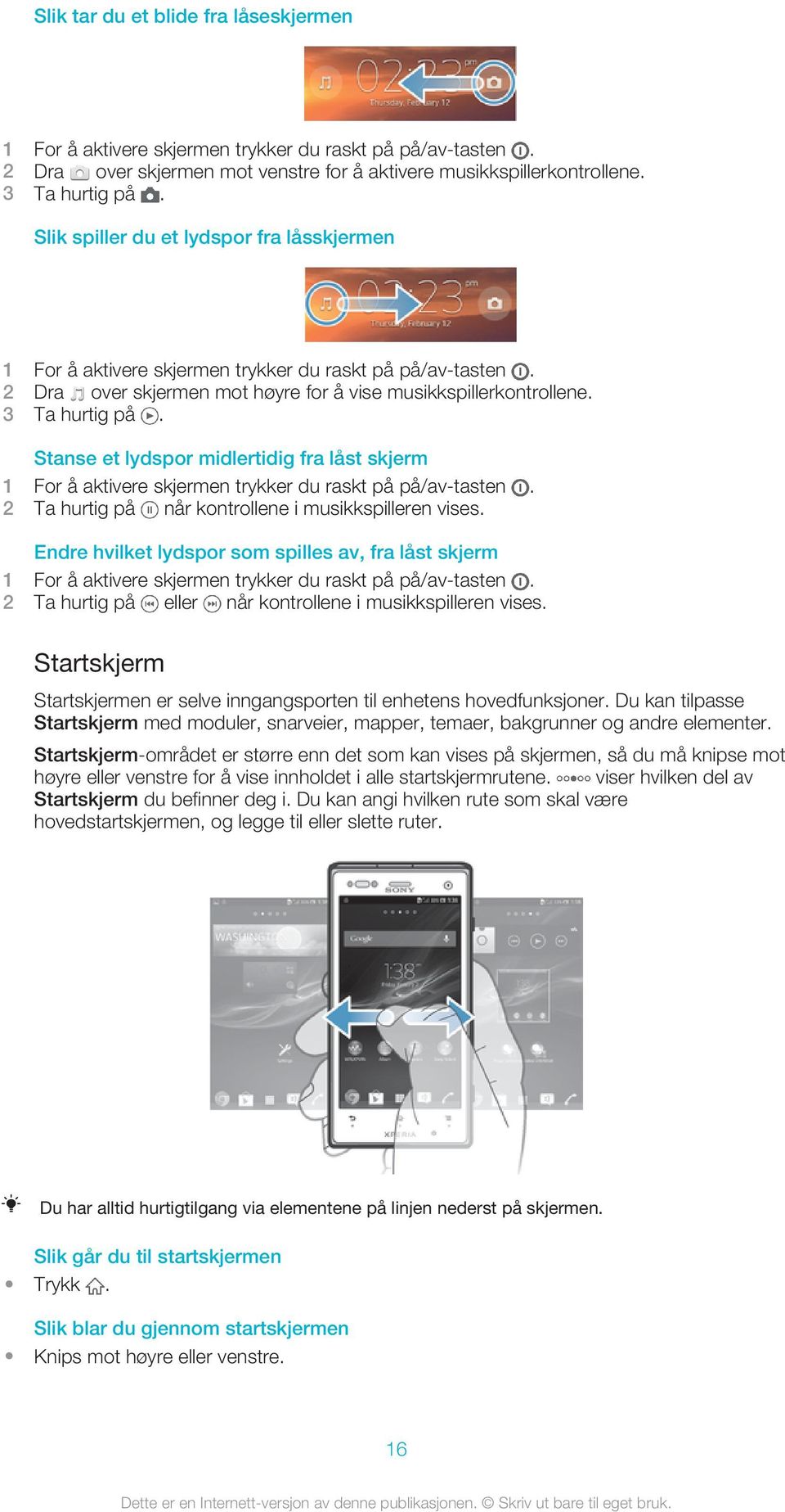 Stanse et lydspor midlertidig fra låst skjerm 1 For å aktivere skjermen trykker du raskt på på/av-tasten. 2 Ta hurtig på når kontrollene i musikkspilleren vises.