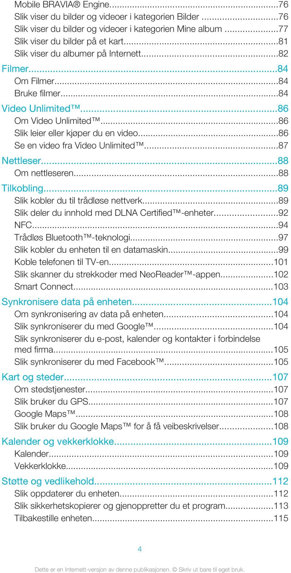 ..86 Se en video fra Video Unlimited...87 Nettleser...88 Om nettleseren...88 Tilkobling...89 Slik kobler du til trådløse nettverk...89 Slik deler du innhold med DLNA Certified -enheter...92 NFC.