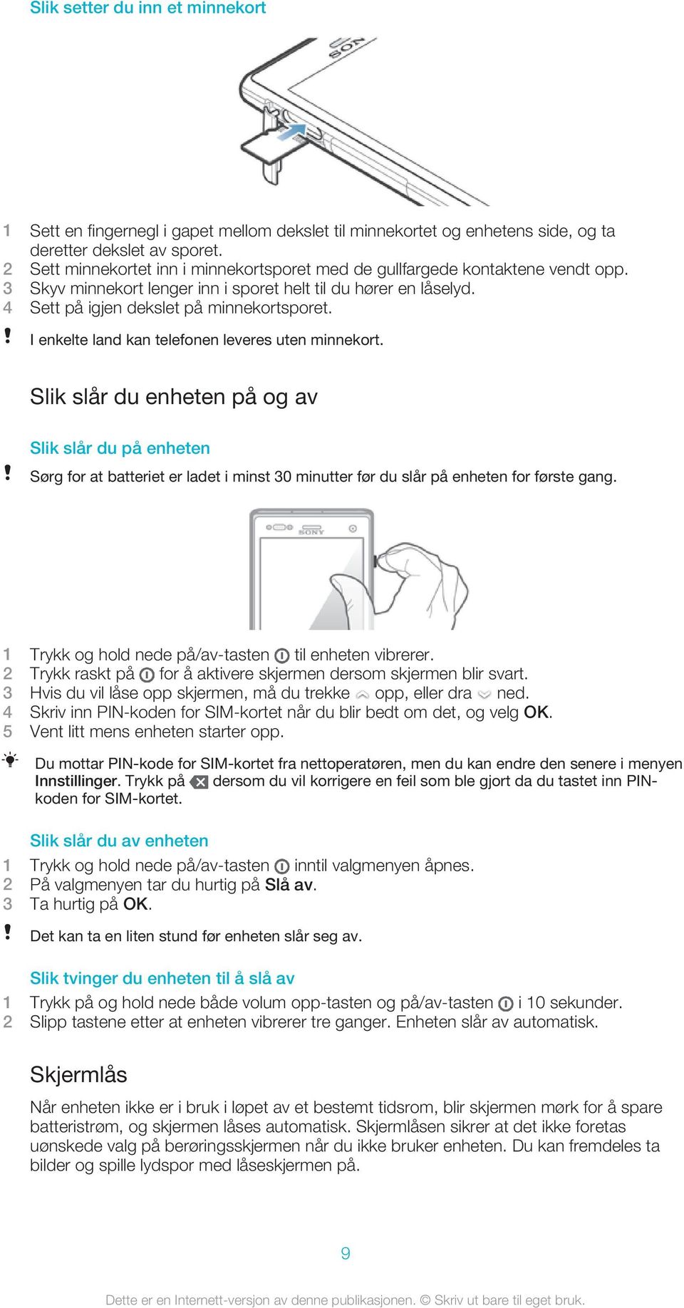 I enkelte land kan telefonen leveres uten minnekort. Slik slår du enheten på og av Slik slår du på enheten Sørg for at batteriet er ladet i minst 30 minutter før du slår på enheten for første gang.