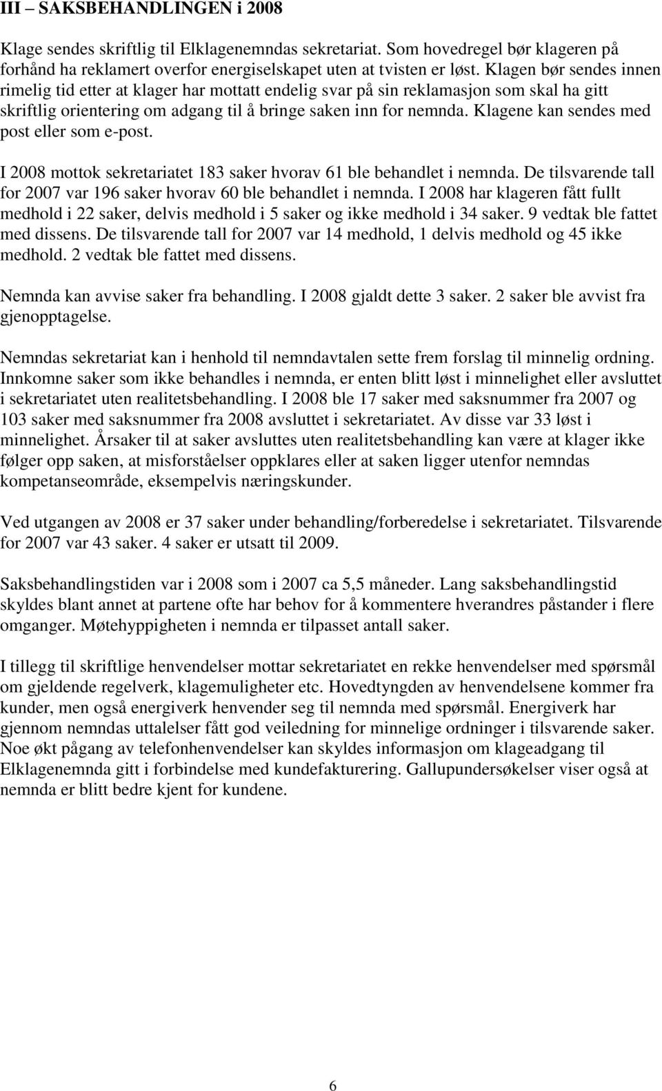 Klagene kan sendes med post eller som e-post. I 2008 mottok sekretariatet 183 saker hvorav 61 ble behandlet i nemnda. De tilsvarende tall for 2007 var 196 saker hvorav 60 ble behandlet i nemnda.