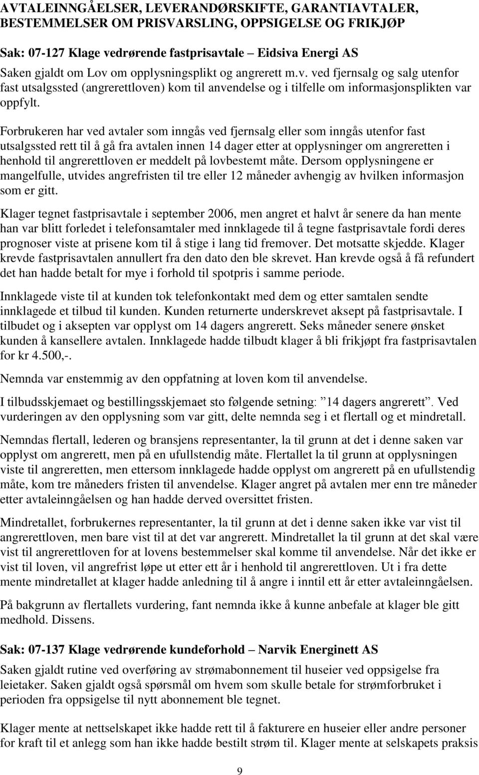 Forbrukeren har ved avtaler som inngås ved fjernsalg eller som inngås utenfor fast utsalgssted rett til å gå fra avtalen innen 14 dager etter at opplysninger om angreretten i henhold til