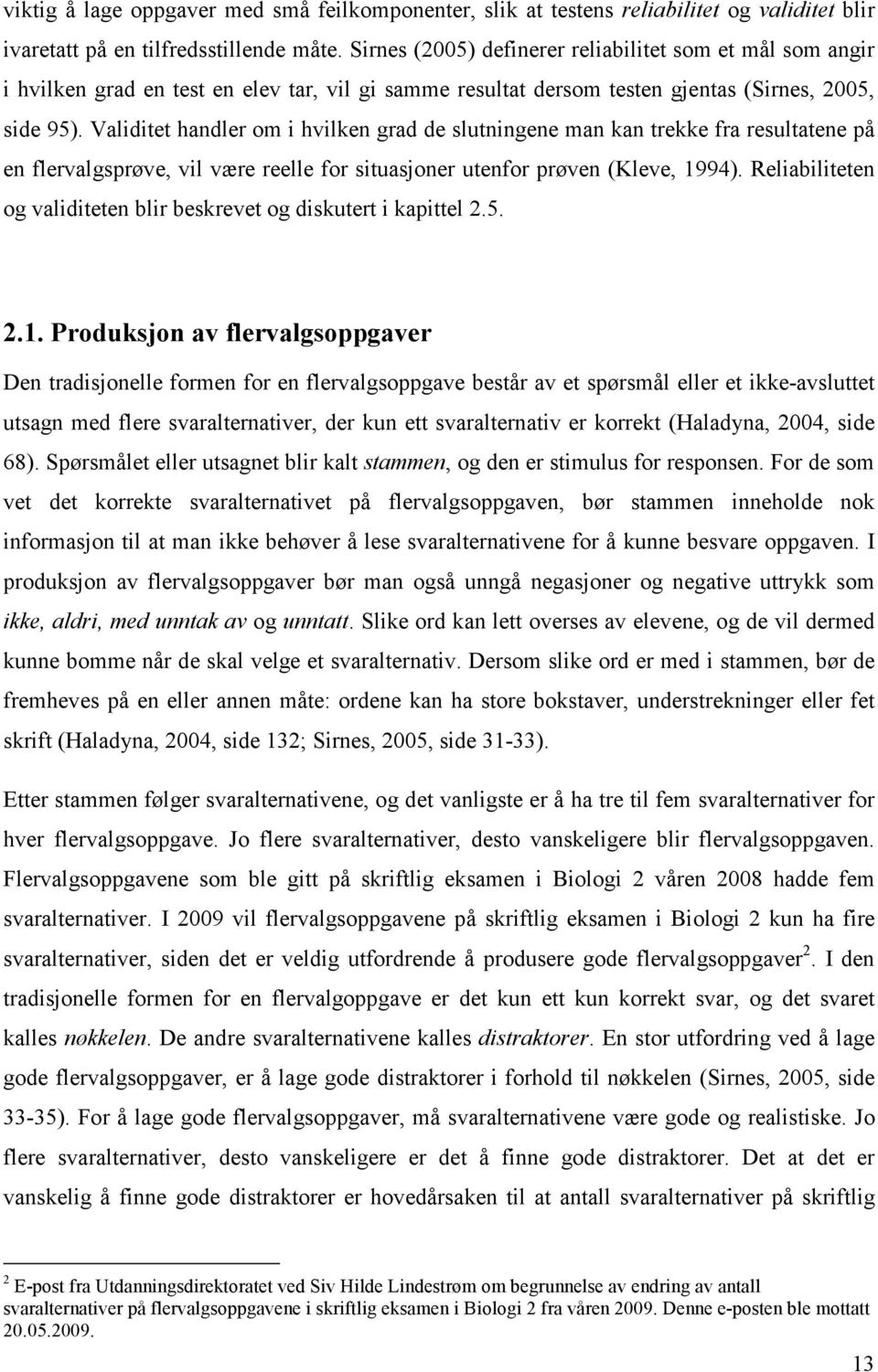 Validitet handler om i hvilken grad de slutningene man kan trekke fra resultatene på en flervalgsprøve, vil være reelle for situasjoner utenfor prøven (Kleve, 1994).