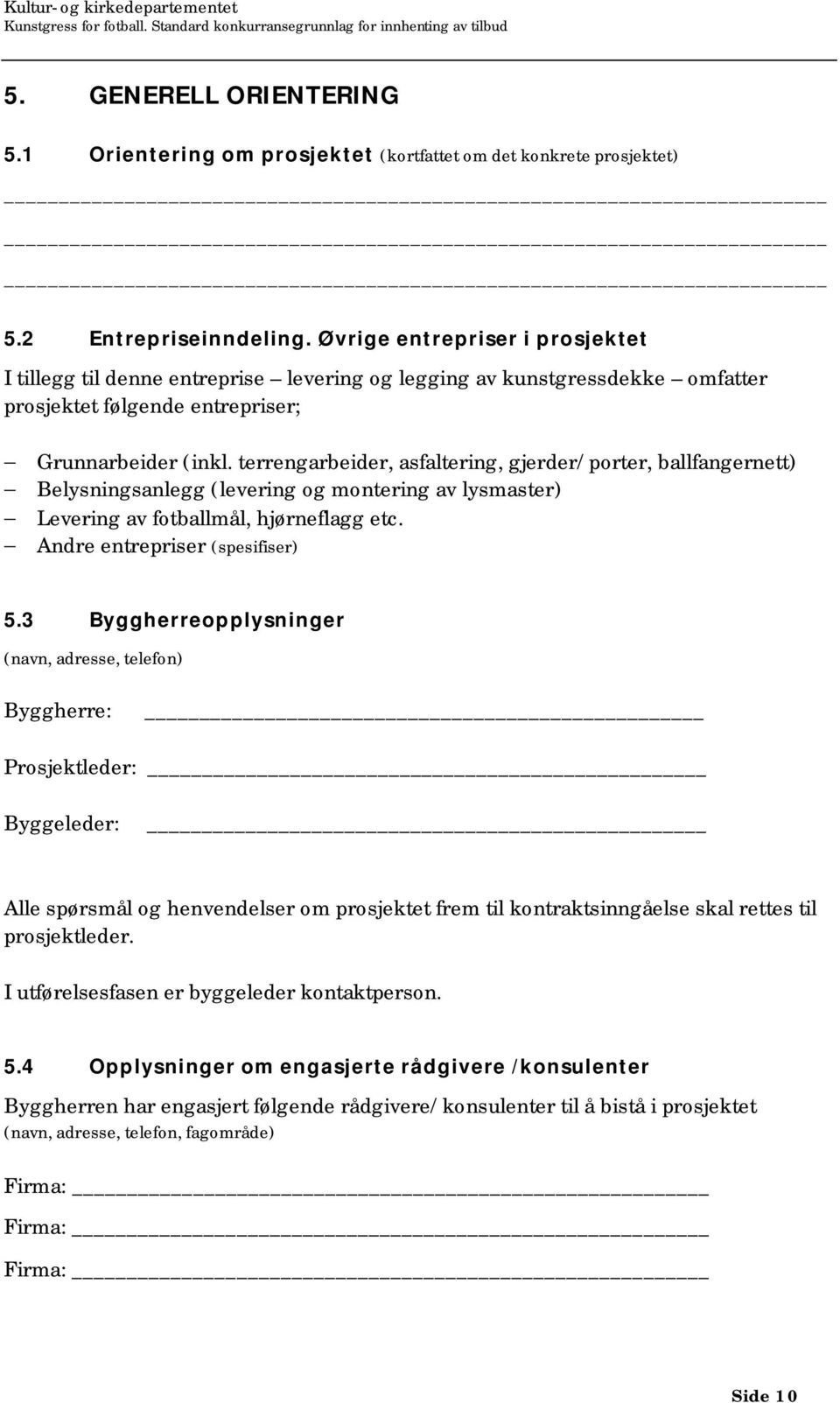 terrengarbeider, asfaltering, gjerder/porter, ballfangernett) Belysningsanlegg (levering og montering av lysmaster) Levering av fotballmål, hjørneflagg etc. Andre entrepriser (spesifiser) 5.