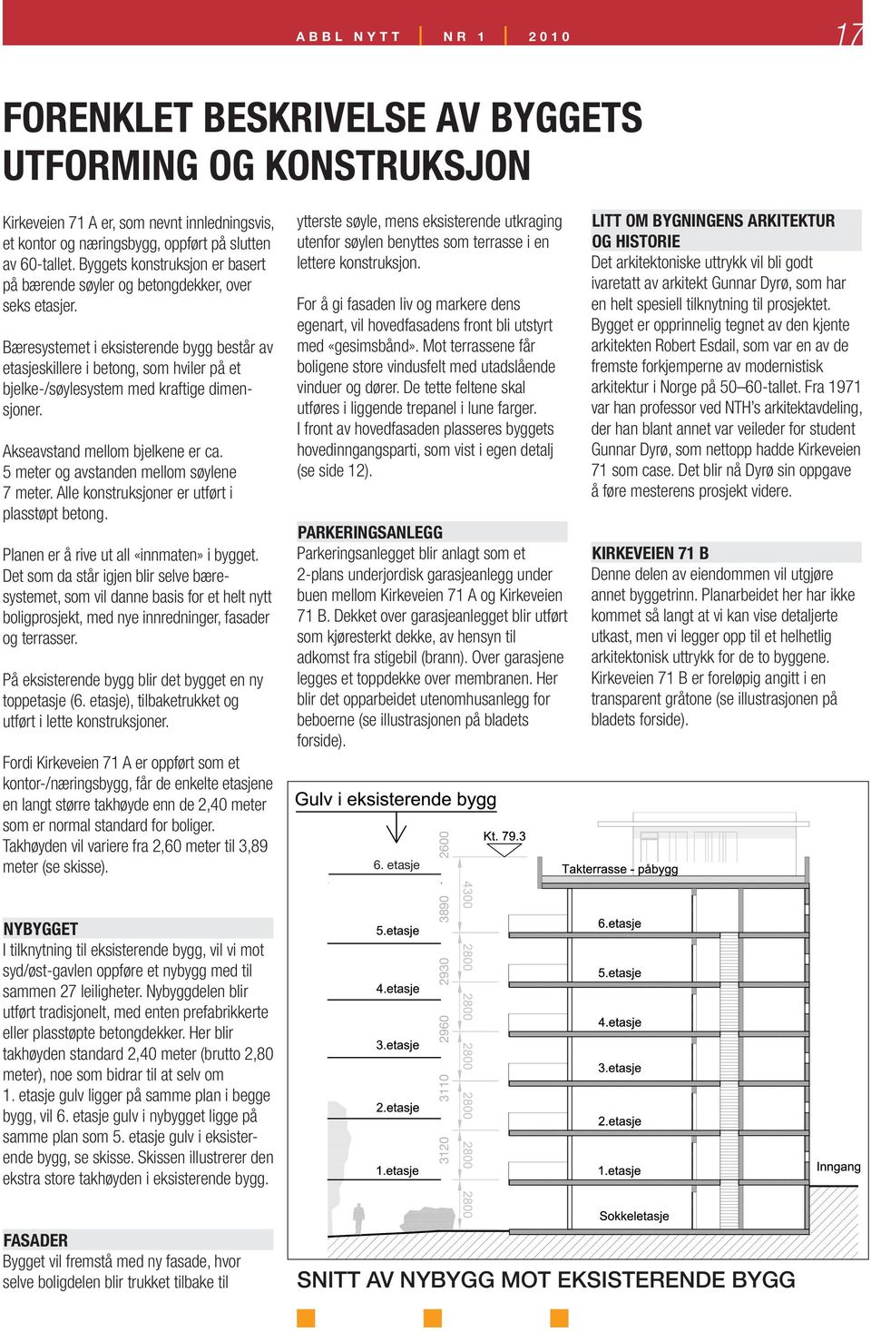 Bæresystemet i eksisterende bygg består av etasjeskillere i betong, som hviler på et bjelke-/søylesystem med kraftige dimensjoner. Akseavstand mellom bjelkene er ca.