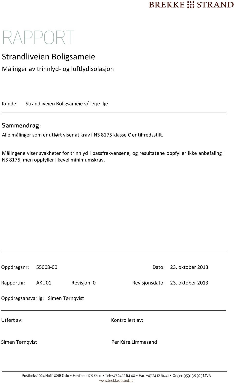 Målingene viser svakheter or trinnlyd i bassrekvensene, og resultatene oppyller ikke anbealing i NS 8175, men oppyller likevel minimumskrav. Oppdragsnr: 508-00 Dato: 23.