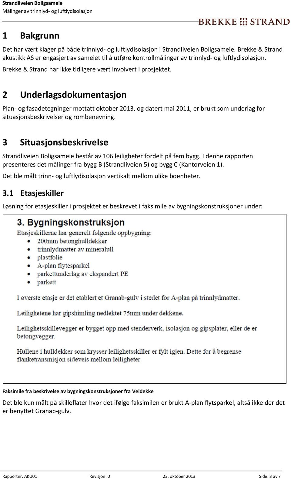 2 Underlagsdokumentasjon Plan- og asadetegninger mottatt oktober 13, og datert mai 11, er brukt som underlag or situasjonsbeskrivelser og rombenevning.