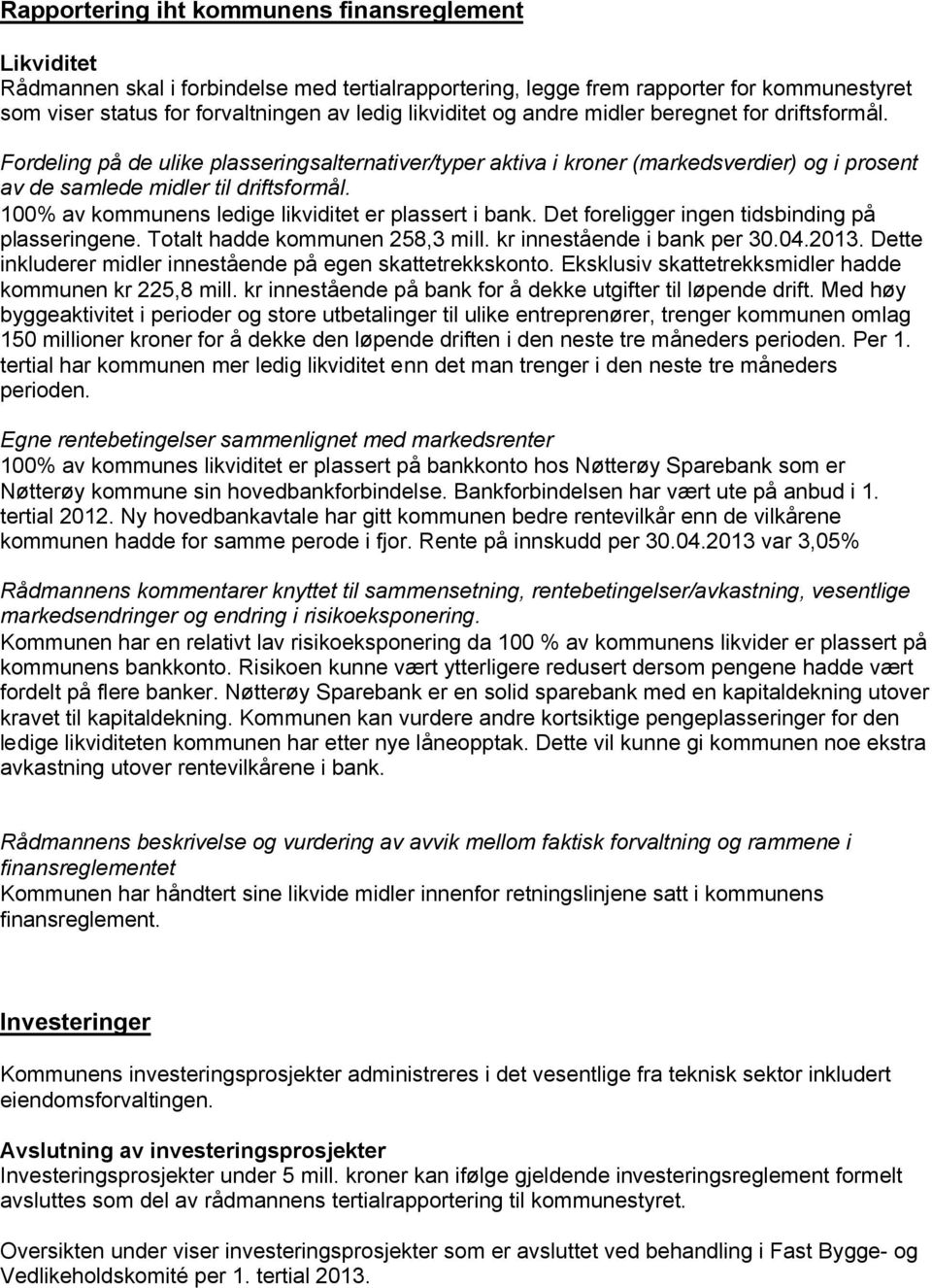 100% av kommunens ledige likviditet er plassert i bank. Det foreligger ingen tidsbinding på plasseringene. Totalt hadde kommunen 258,3 mill. kr innestående i bank per 30.04.2013.