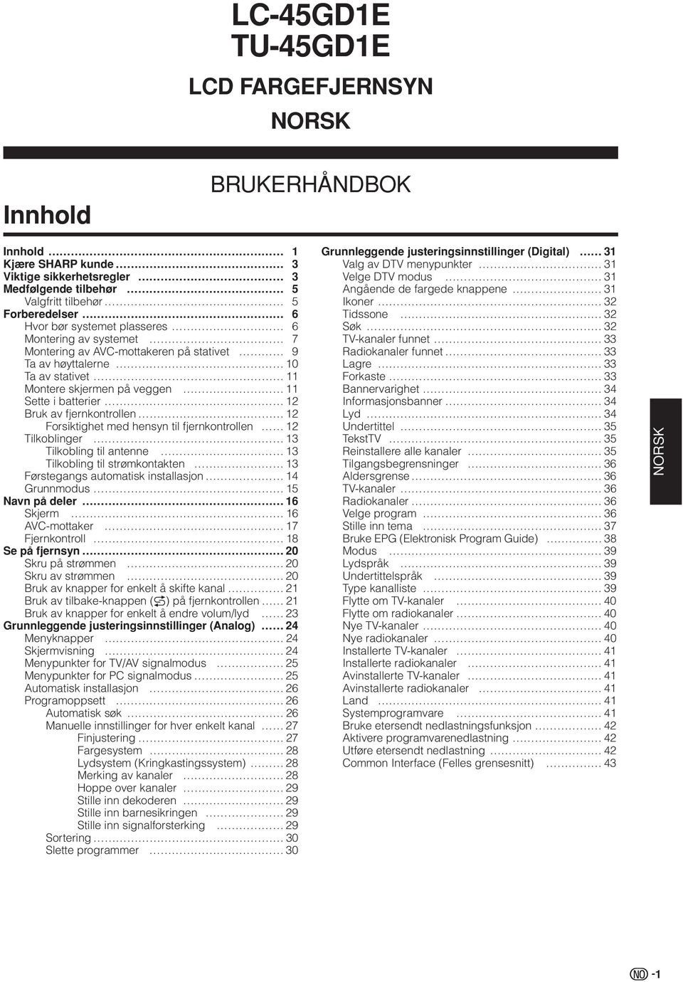 hensyn til fjernkontrollen Tilkoblinger Tilkobling til antenne Tilkobling til strømkontakten Førstegangs automatisk installasjon Grunnmodus 5 Navn på deler 6 Skjerm 6 AVC-mottaker 7 Fjernkontroll 8