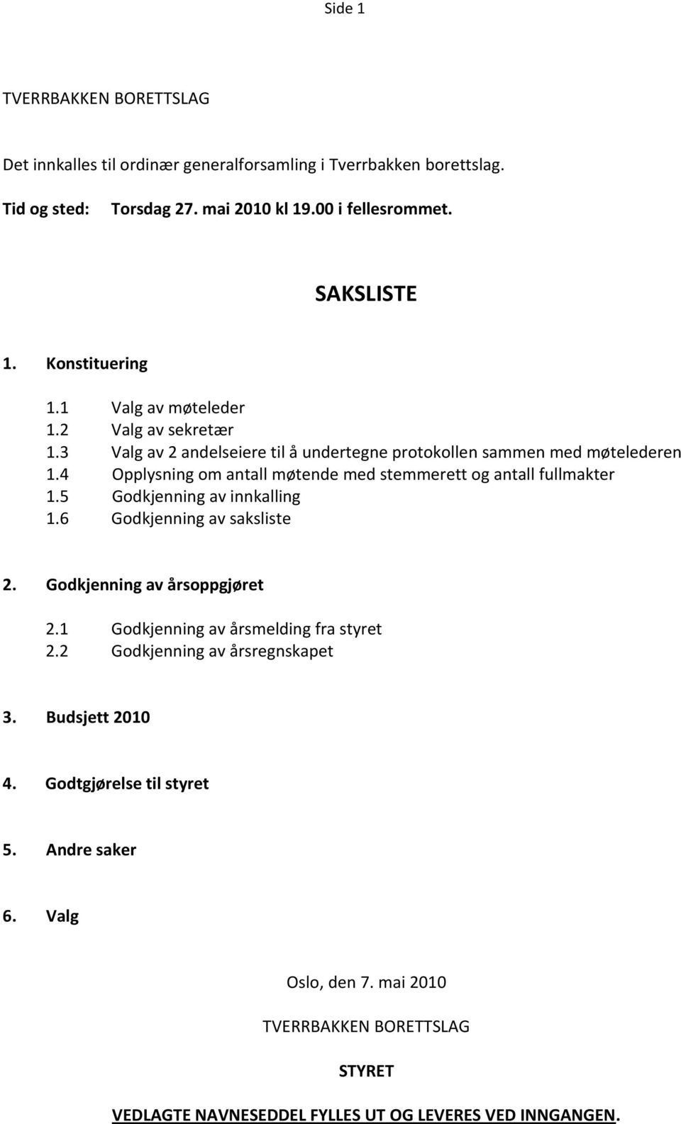 4 Opplysning om antall møtende med stemmerett og antall fullmakter 1.5 Godkjenning av innkalling 1.6 Godkjenning av saksliste 2. Godkjenning av årsoppgjøret 2.