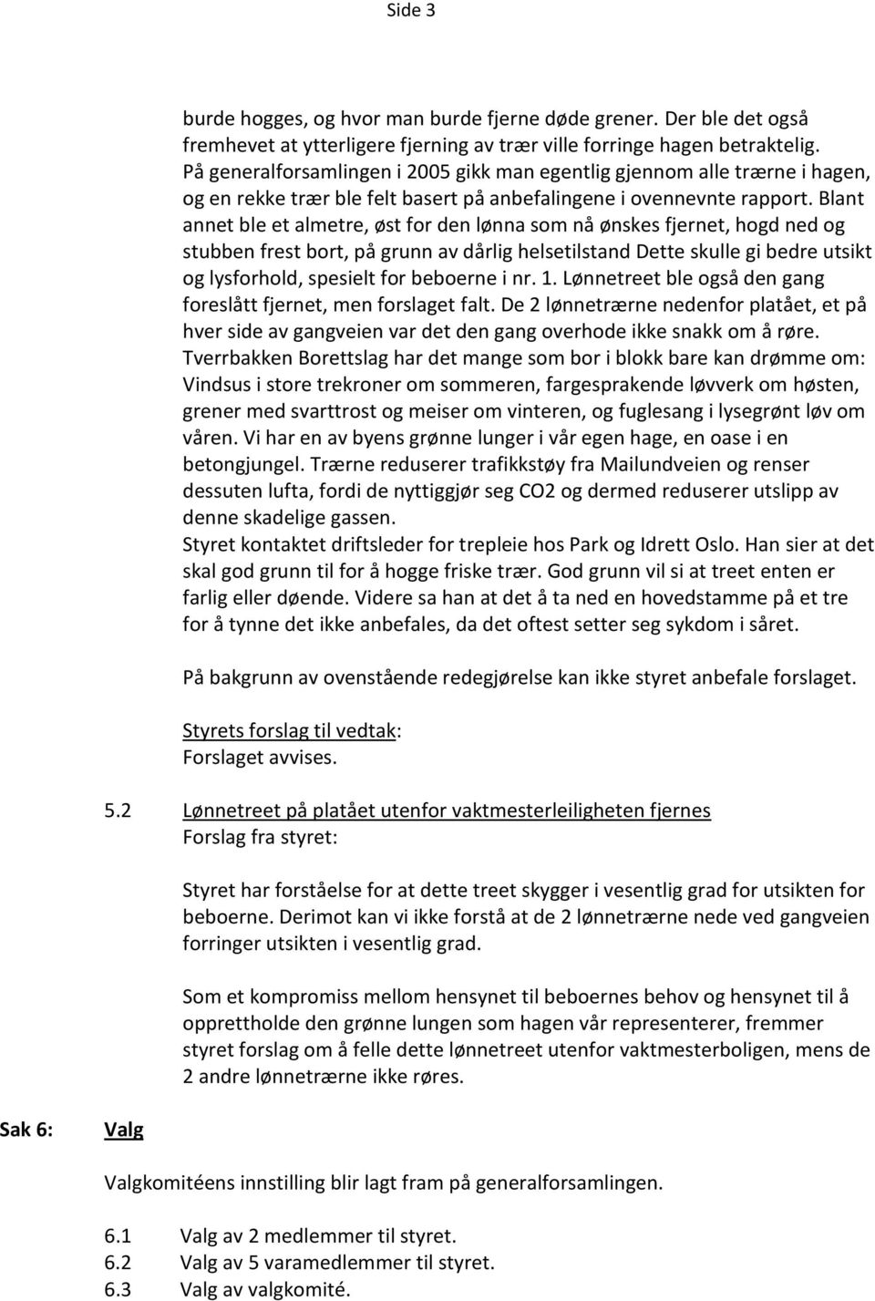 Blant annet ble et almetre, øst for den lønna som nå ønskes fjernet, hogd ned og stubben frest bort, på grunn av dårlig helsetilstand Dette skulle gi bedre utsikt og lysforhold, spesielt for beboerne