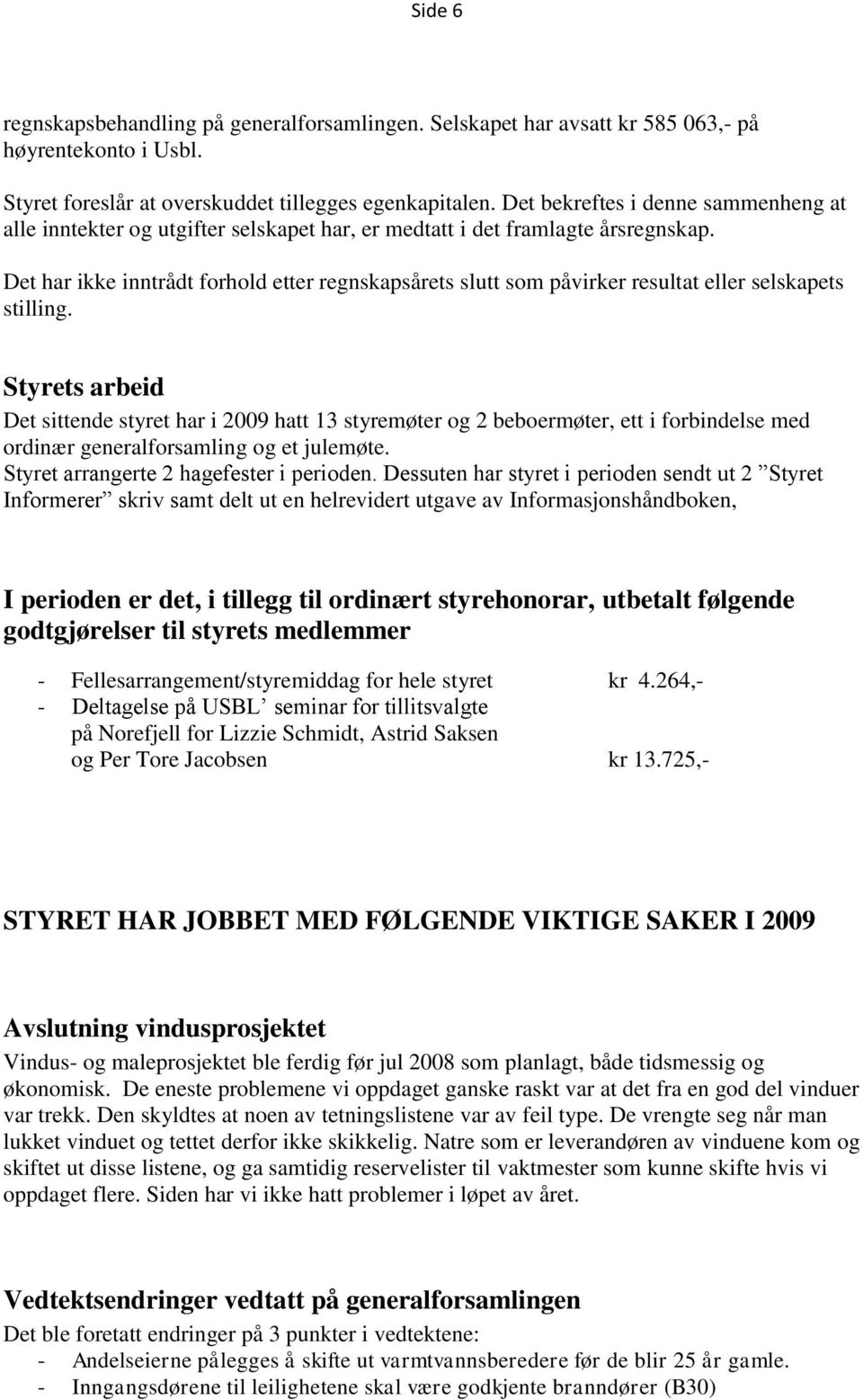 Det har ikke inntrådt forhold etter regnskapsårets slutt som påvirker resultat eller selskapets stilling.