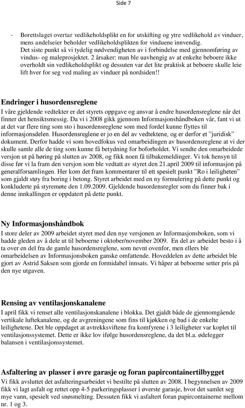 2 årsaker: man ble uavhengig av at enkelte beboere ikke overholdt sin vedlikeholdsplikt og dessuten var det lite praktisk at beboere skulle leie lift hver for seg ved maling av vinduer på nordsiden!