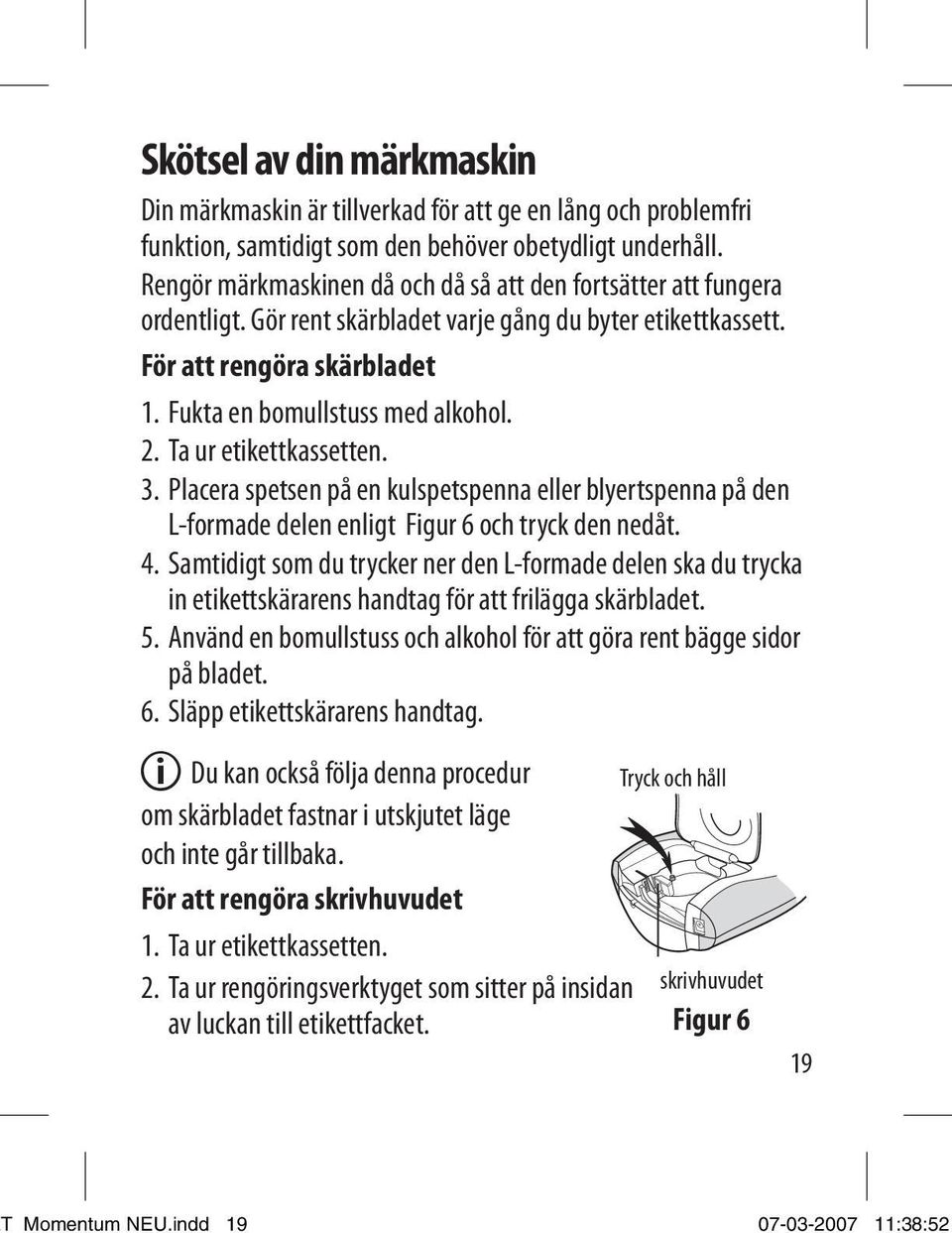 Ta ur etikettkassetten. 3. Placera spetsen på en kulspetspenna eller blyertspenna på den L-formade delen enligt Figur 6 och tryck den nedåt. 4.