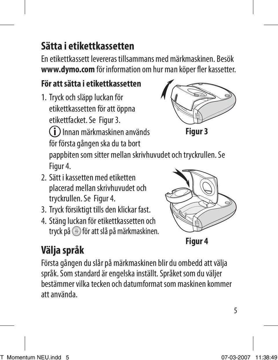 Ç Innan märkmaskinen används Figur 3 för första gången ska du ta bort pappbiten som sitter mellan skrivhuvudet och tryckrullen. Se Figur 4. 2.