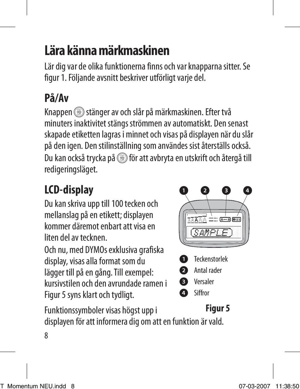 Den senast skapade etiketten lagras i minnet och visas på displayen när du slår på den igen. Den stilinställning som användes sist återställs också.