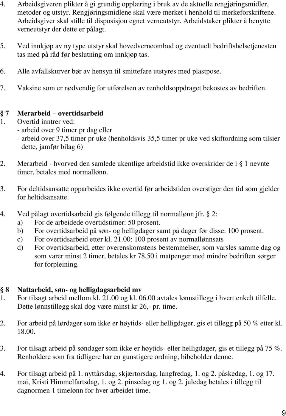 Ved innkjøp av ny type utstyr skal hovedverneombud og eventuelt bedriftshelsetjenesten tas med på råd før beslutning om innkjøp tas. 6.