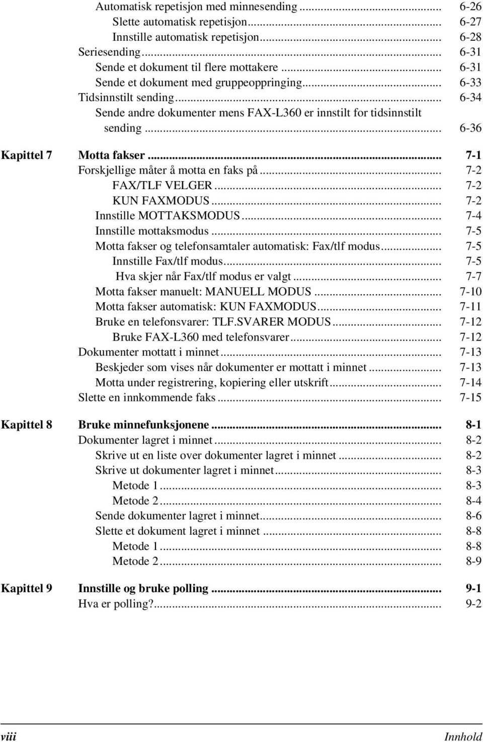 .. 7-1 Forskjellige måter å motta en faks på... 7-2 FAX/TLF VELGER... 7-2 KUN FAXMODUS... 7-2 Innstille MOTTAKSMODUS... 7-4 Innstille mottaksmodus.