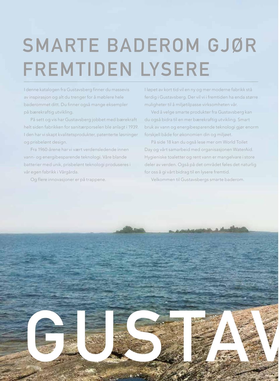 I den har vi skapt kvalitetsprodukter, patenterte løsninger og prisbelønt design. Fra 1960-årene har vi vært verdensledende innen vann- og energibesparende teknologi.