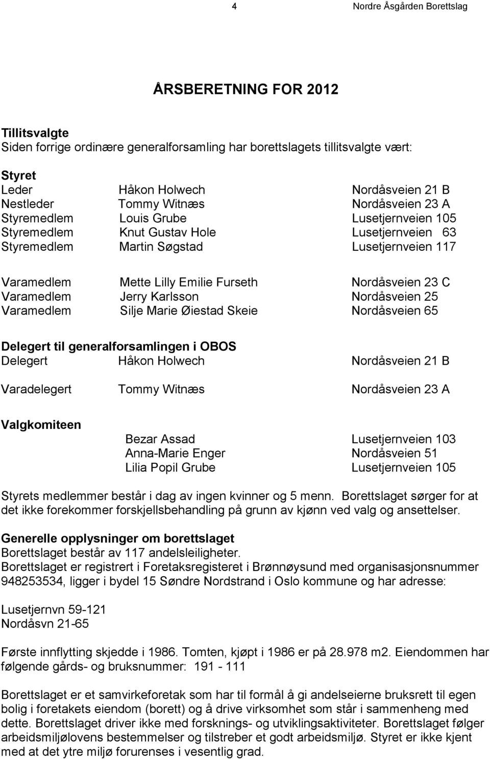 Furseth Nordåsveien 23 C Varamedlem Jerry Karlsson Nordåsveien 25 Varamedlem Silje Marie Øiestad Skeie Nordåsveien 65 Delegert til generalforsamlingen i OBOS Delegert Håkon Holwech Nordåsveien 21 B