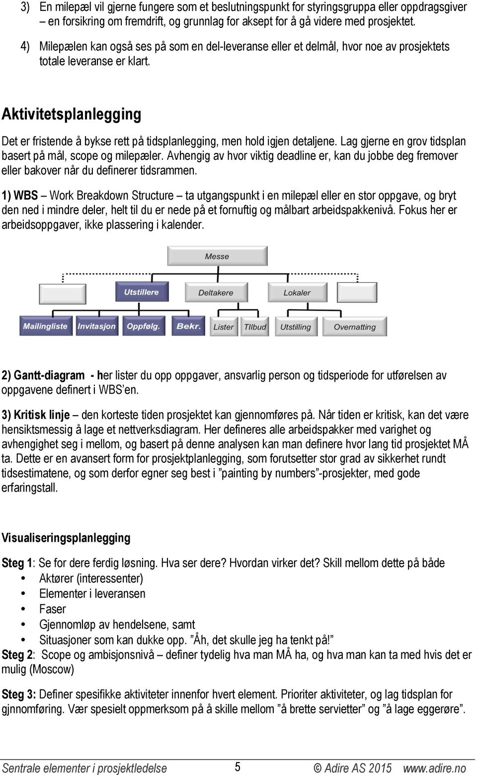 Aktivitetsplanlegging Det er fristende å bykse rett på tidsplanlegging, men hold igjen detaljene. Lag gjerne en grov tidsplan basert på mål, scope og milepæler.