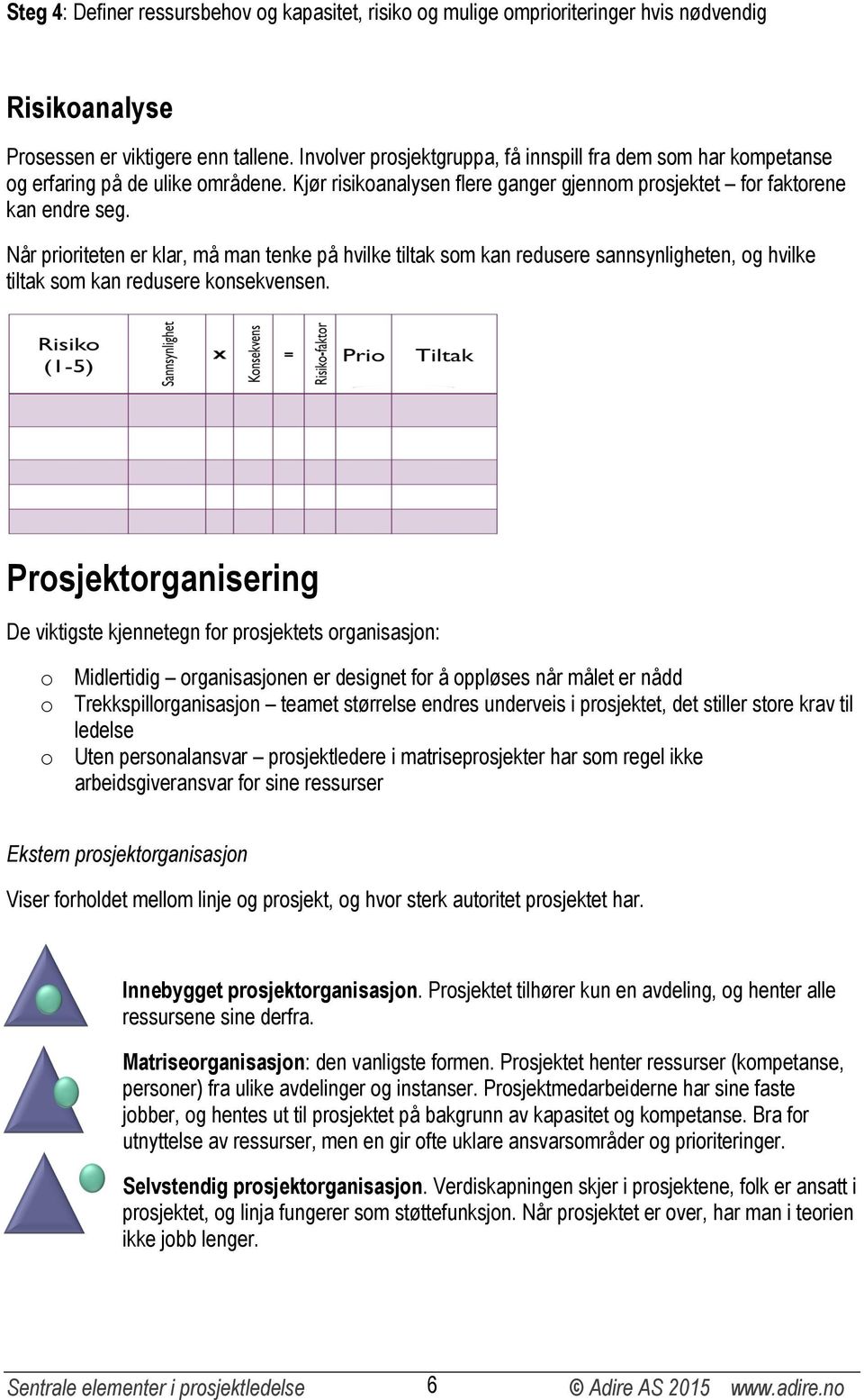 Når prioriteten er klar, må man tenke på hvilke tiltak som kan redusere sannsynligheten, og hvilke tiltak som kan redusere konsekvensen.