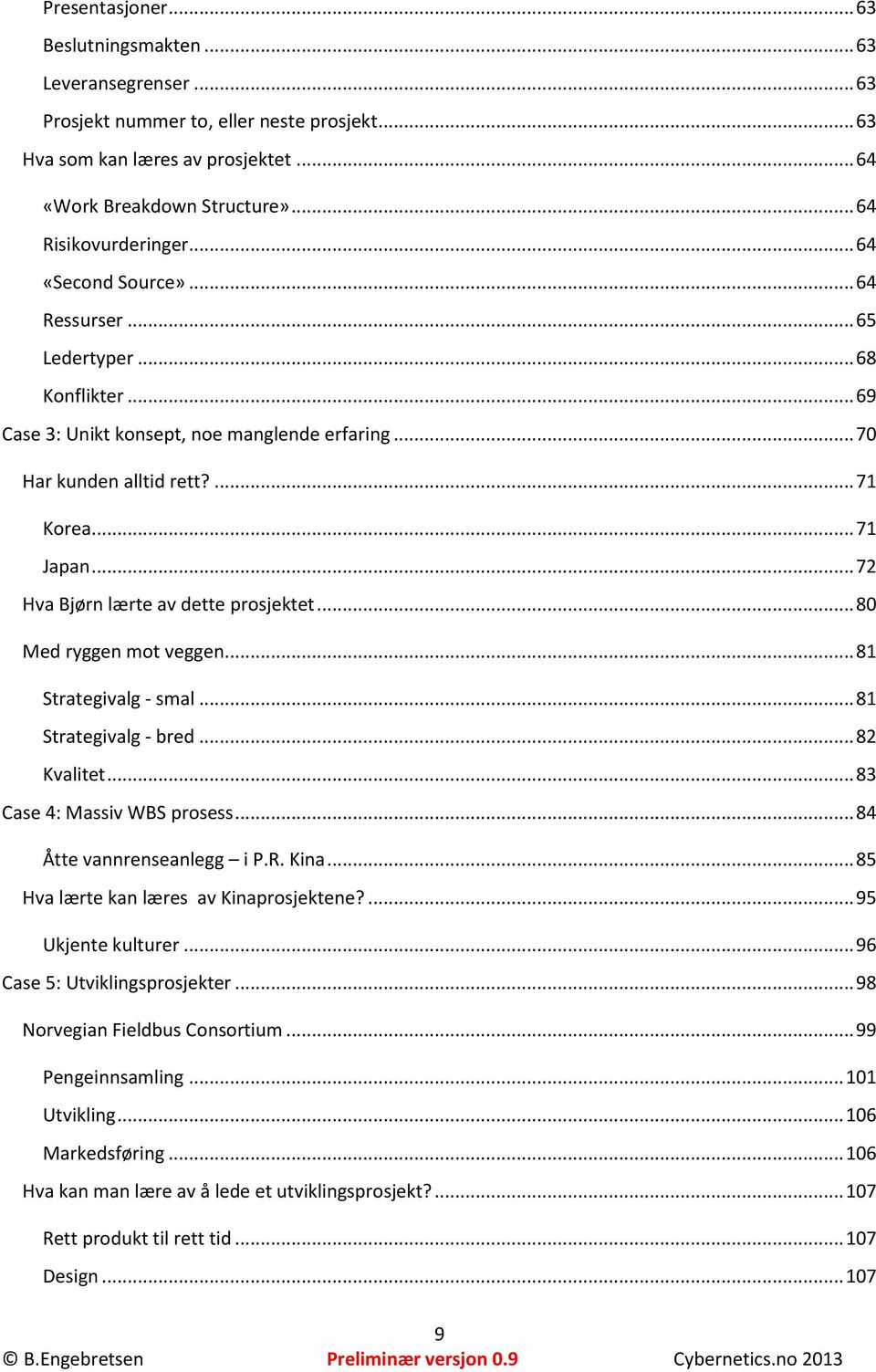 .. 72 Hva Bjørn lærte av dette prosjektet... 80 Med ryggen mot veggen... 81 Strategivalg - smal... 81 Strategivalg - bred... 82 Kvalitet... 83 Case 4: Massiv WBS prosess... 84 Åtte vannrenseanlegg i P.