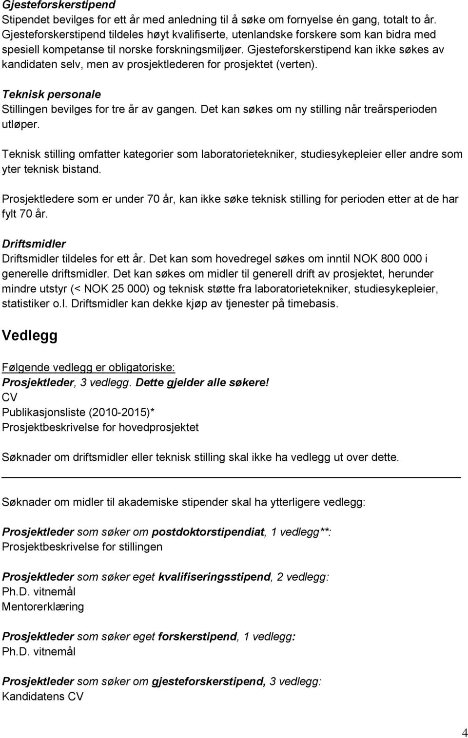 Gjesteforskerstipend kan ikke søkes av kandidaten selv, men av prosjektlederen for prosjektet (verten). Teknisk personale Stillingen bevilges for tre år av gangen.