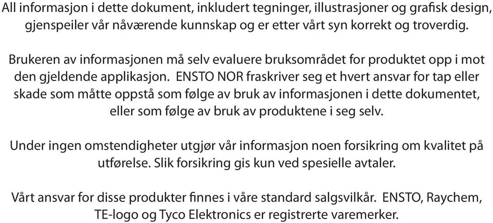 ENSTO NOR fraskriver seg et hvert ansvar for tap eller skade som måtte oppstå som følge av bruk av informasjonen i dette dokumentet, eller som følge av bruk av produktene i seg selv.