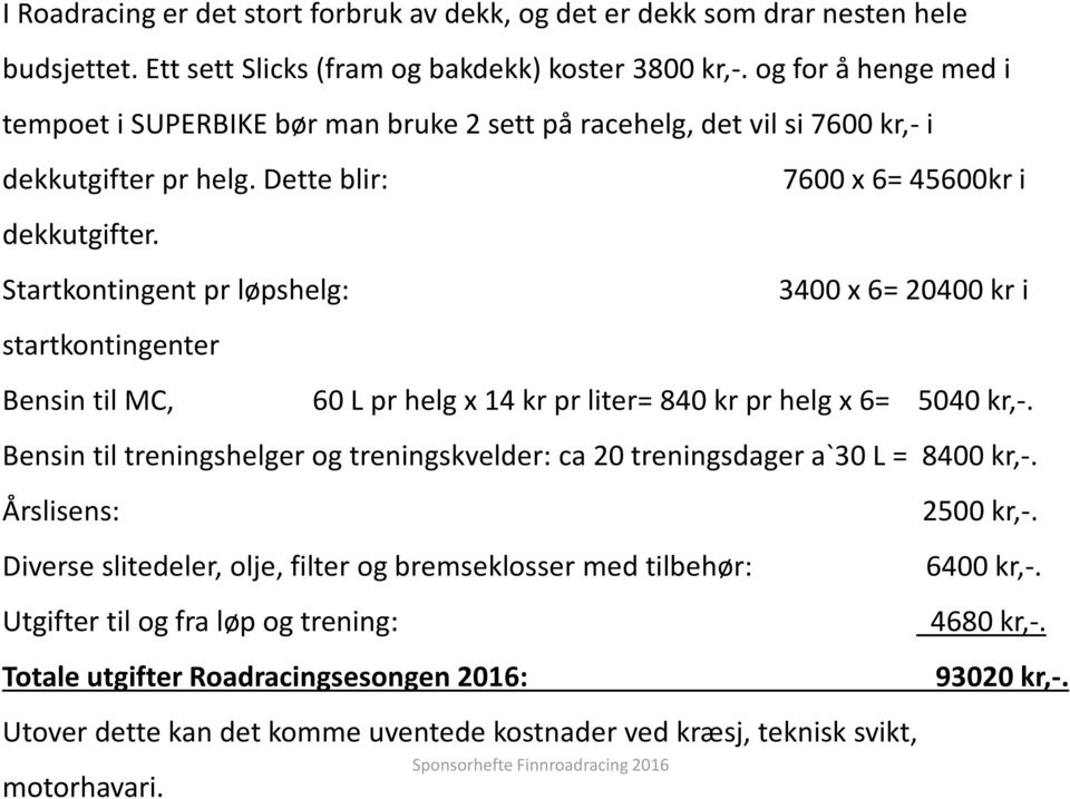 Startkontingent pr løpshelg: 3400 x 6= 20400 kr i startkontingenter Bensin til MC, 60 L pr helg x 14 kr pr liter= 840 kr pr helg x 6= 5040 kr,-.