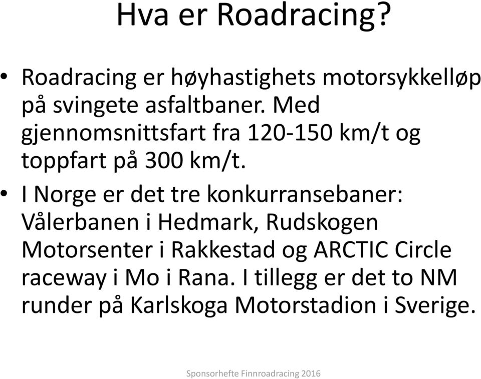 I Norge er det tre konkurransebaner: Vålerbanen i Hedmark, Rudskogen Motorsenter i